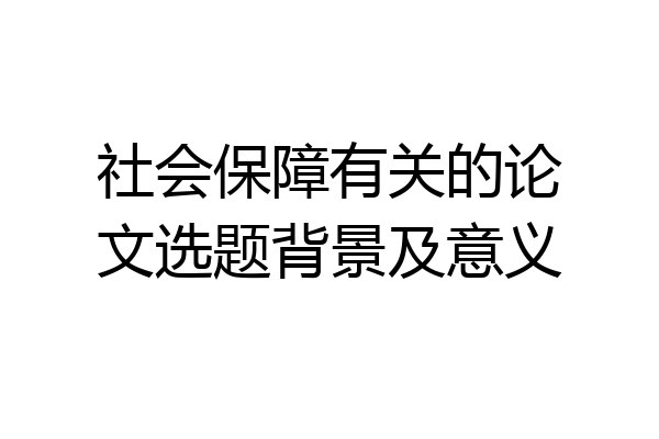 社会保障有关的论文选题背景及意义
