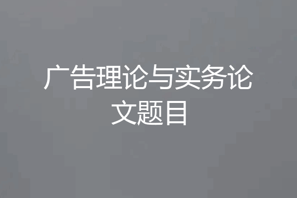 广告理论与实务论文题目