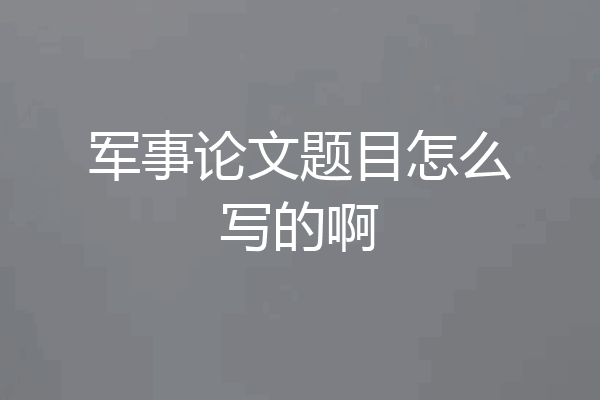 军事论文题目怎么写的啊