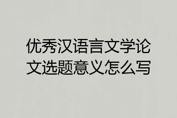 优秀汉语言文学论文选题意义怎么写