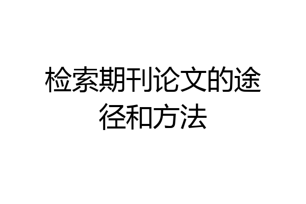 检索期刊论文的途径和方法