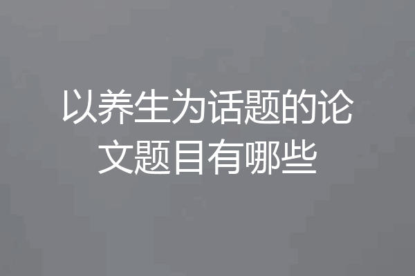 以养生为话题的论文题目有哪些