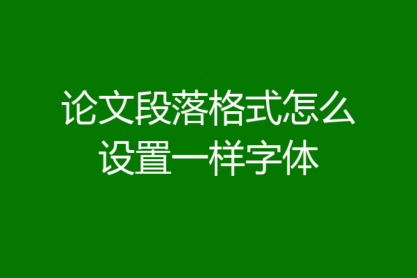 论文段落格式怎么设置一样字体
