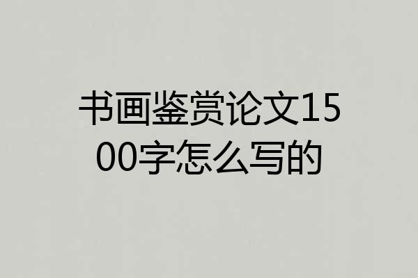 书画鉴赏论文1500字怎么写的