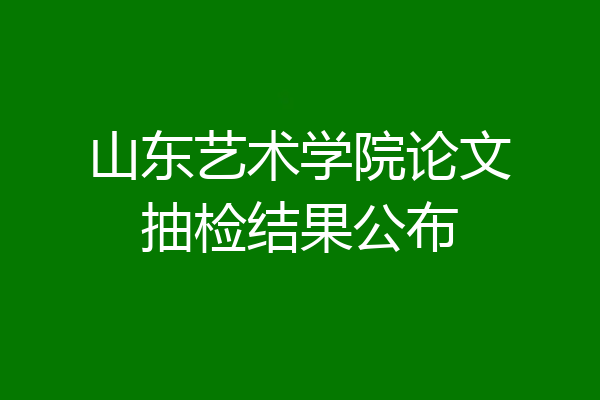 山东艺术学院论文抽检结果公布