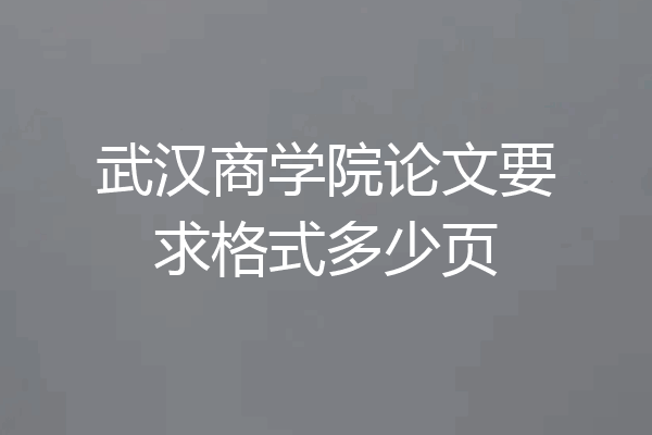 武汉商学院论文要求格式多少页