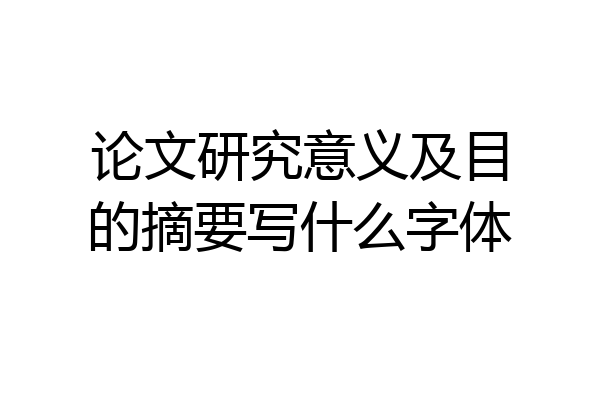 论文研究意义及目的摘要写什么字体