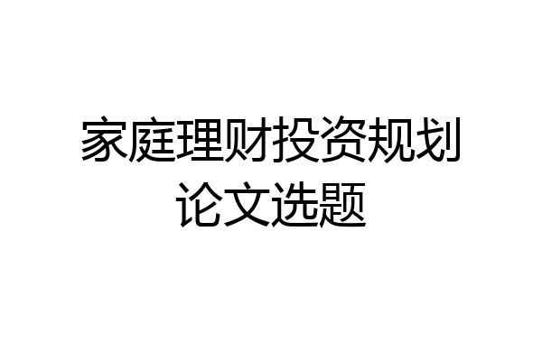 家庭理财投资规划论文选题