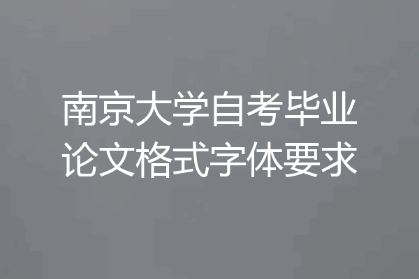 南京大学自考毕业论文格式字体要求
