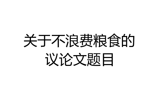 关于不浪费粮食的议论文题目