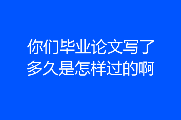 你们毕业论文写了多久是怎样过的啊