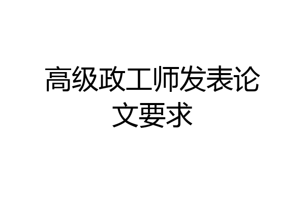 高级政工师发表论文要求