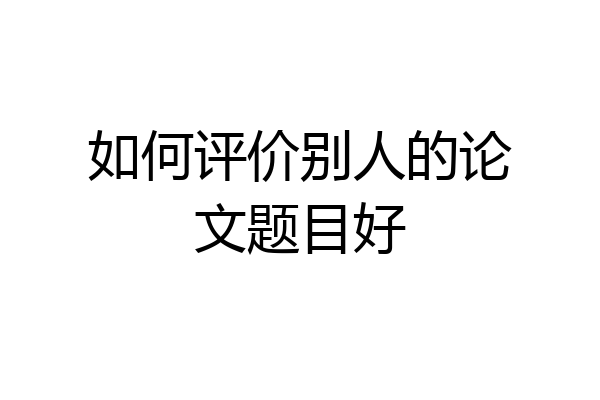 如何评价别人的论文题目好