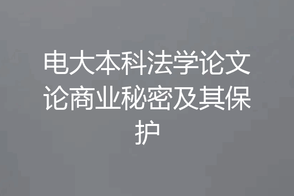 电大本科法学论文论商业秘密及其保护