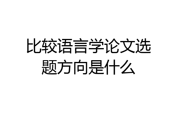 比较语言学论文选题方向是什么