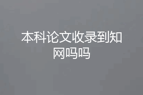 本科论文收录到知网吗吗