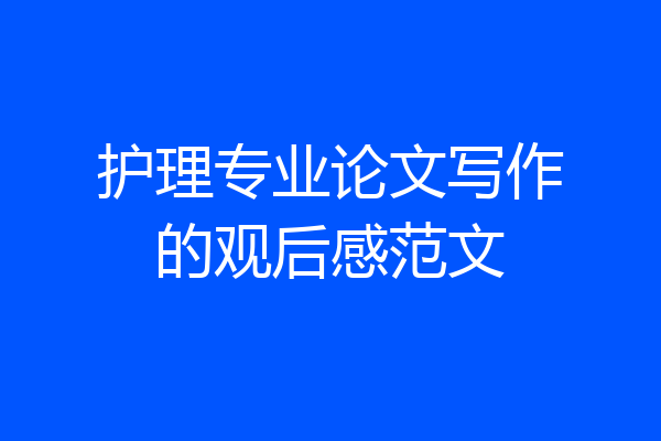 护理专业论文写作的观后感范文