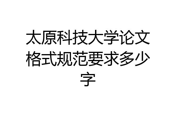 太原科技大学论文格式规范要求多少字