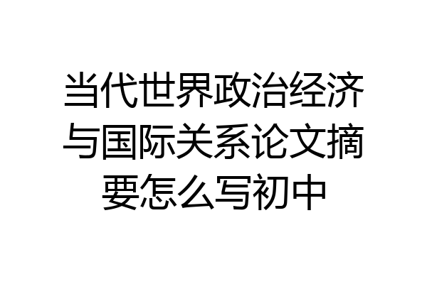 当代世界政治经济与国际关系论文摘要怎么写初中