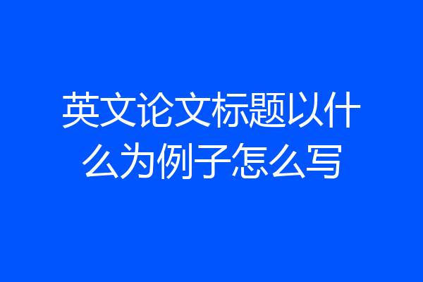 英文论文标题以什么为例子怎么写