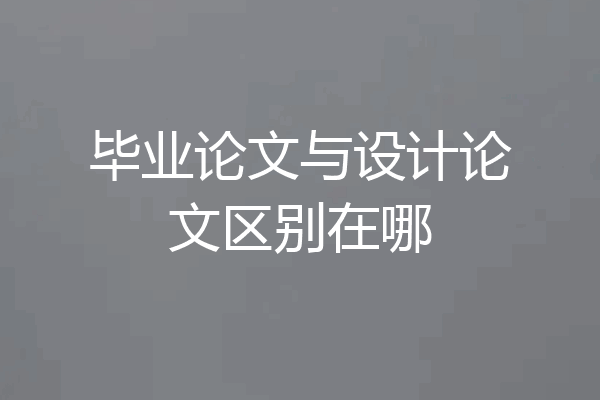 毕业论文与设计论文区别在哪