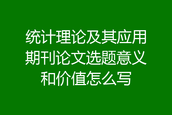 统计理论及其应用期刊论文选题意义和价值怎么写