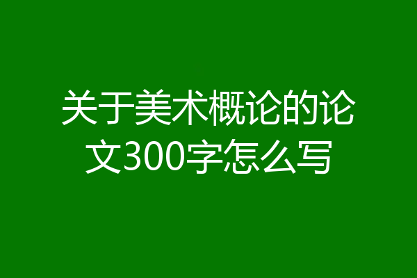 关于美术概论的论文300字怎么写