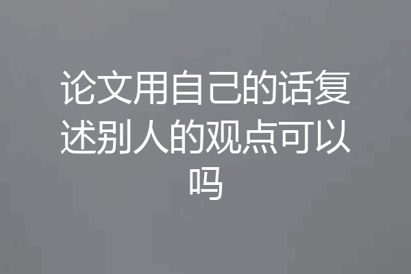 论文用自己的话复述别人的观点可以吗
