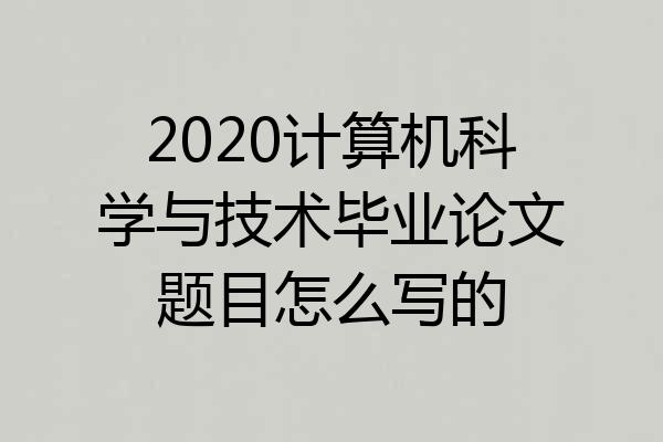 2020计算机科学与技术毕业论文题目怎么写的