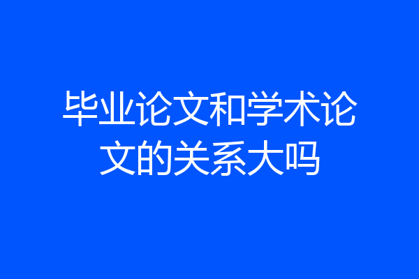毕业论文和学术论文的关系大吗
