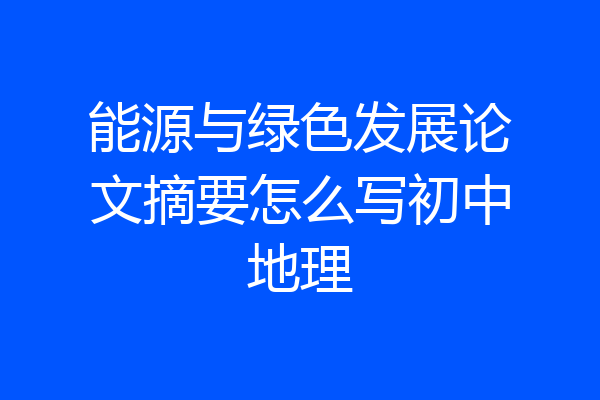 能源与绿色发展论文摘要怎么写初中地理