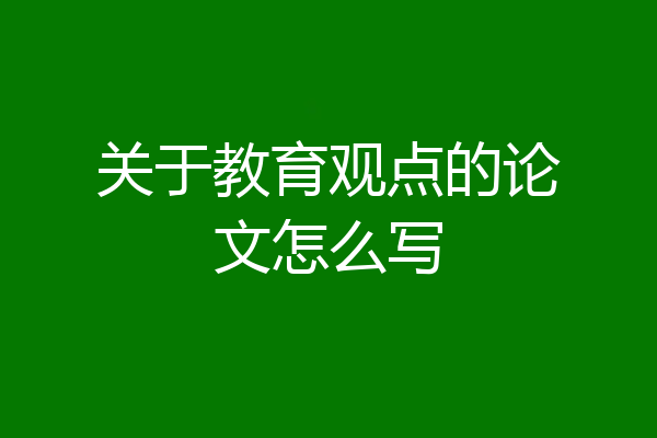 关于教育观点的论文怎么写