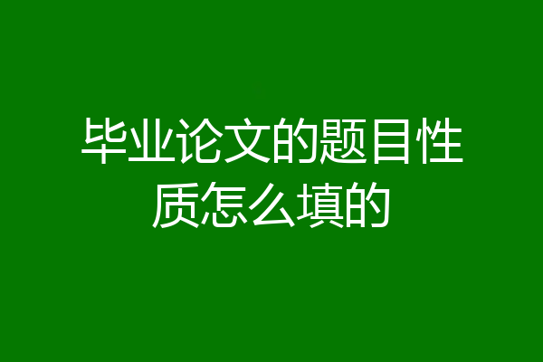 毕业论文的题目性质怎么填的