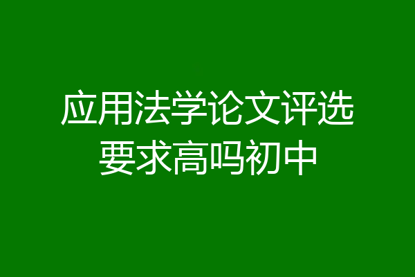 应用法学论文评选要求高吗初中