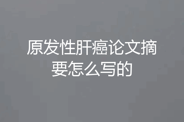 原发性肝癌论文摘要怎么写的