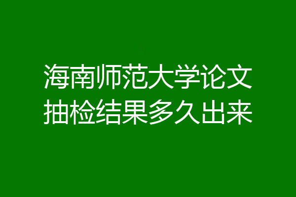 海南师范大学论文抽检结果多久出来