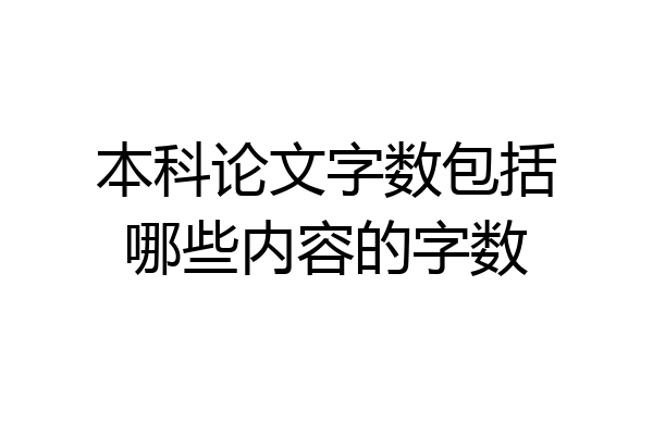 本科论文字数包括哪些内容的字数