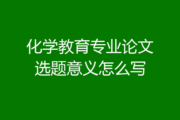 化学教育专业论文选题意义怎么写