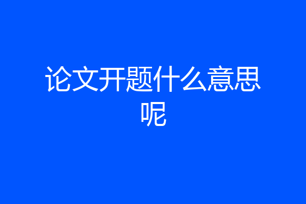 论文开题什么意思呢