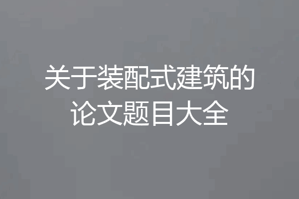 关于装配式建筑的论文题目大全