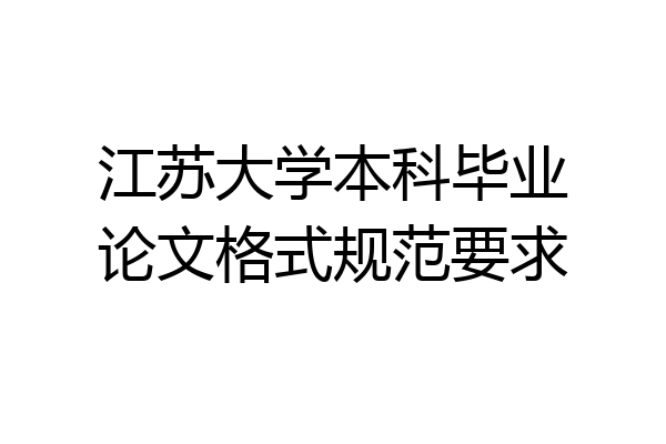 江苏大学本科毕业论文格式规范要求