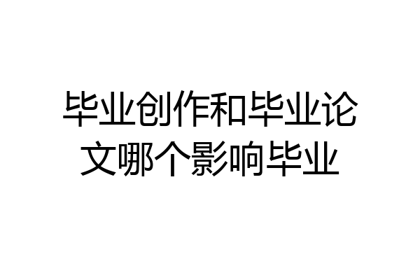 毕业创作和毕业论文哪个影响毕业