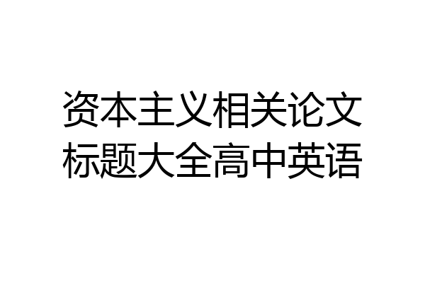 资本主义相关论文标题大全高中英语
