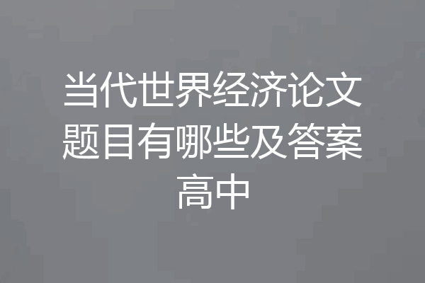 当代世界经济论文题目有哪些及答案高中