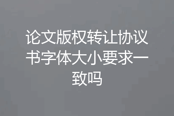 论文版权转让协议书字体大小要求一致吗