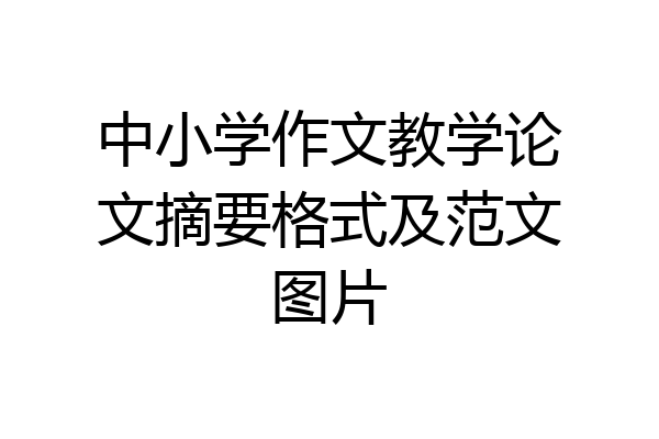中小学作文教学论文摘要格式及范文图片