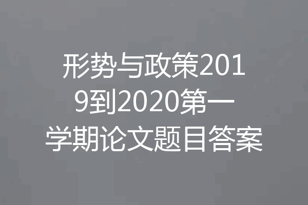 形势与政策2019到2020第一学期论文题目答案