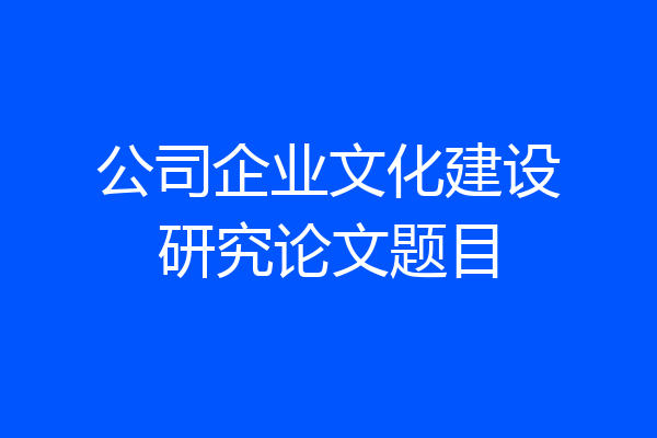 公司企业文化建设研究论文题目