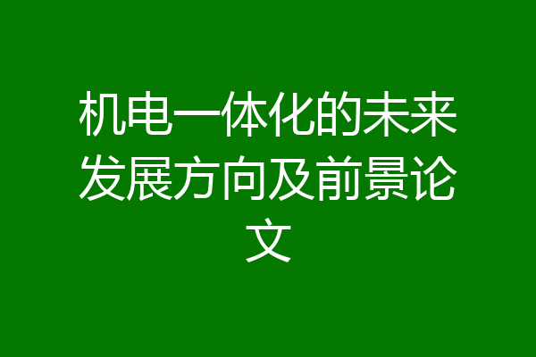 机电一体化的未来发展方向及前景论文