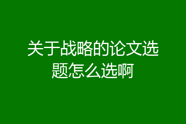 关于战略的论文选题怎么选啊
